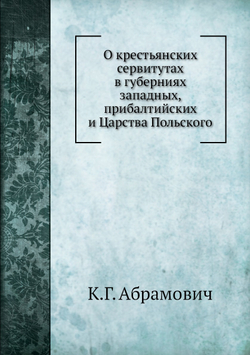 О крестьянских сервитутах в губерниях западных, прибалтийских и Царства Польского | К.Г. Абрамович