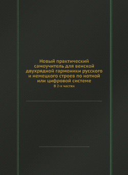 Новый практический самоучитель для венской двухрядной гармоники русского и немецкого строев по нотной или цифровой системе. В 2-х частях | А. Сергеев; А. Голубев