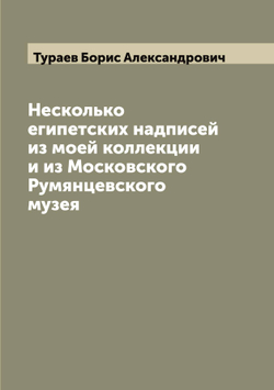 Несколько египетских надписей из моей коллекции и из Московского Румянцевского музея | Тураев Борис Александрович