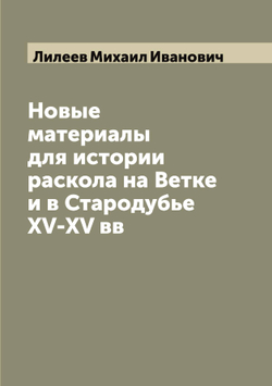 Новые материалы для истории раскола на Ветке и в Стародубье XV-XV вв | Лилеев Михаил Иванович