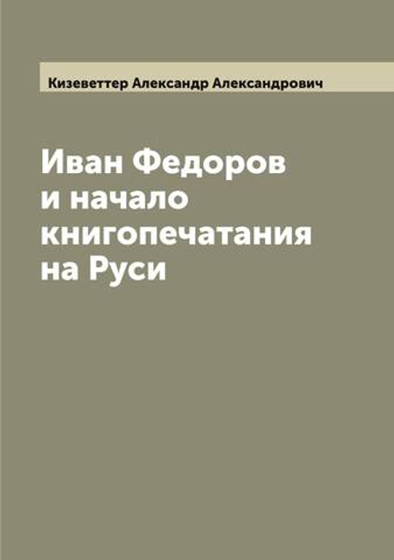 Иван Федоров и начало книгопечатания на Руси | Кизеветтер Александр Александрович