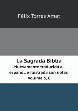 La Sagrada Biblia. Nuevamente traducida al español, é ilustrada con notas Volume 5, 6 (Spanish Edition) | Félix Torres Amat