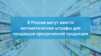 В России могут ввести автоматические штрафы для продавцов просроченной продукции