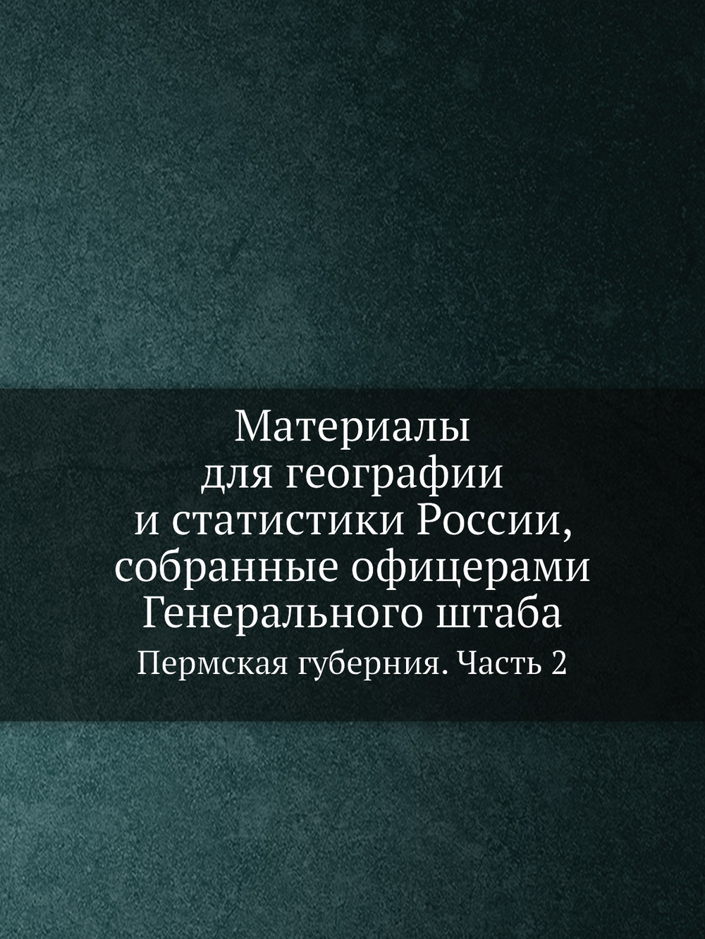Материалы для географии и статистики России, собранные офицерами Генерального штаба. Пермская губерния. Часть 2 | Х. Мозель