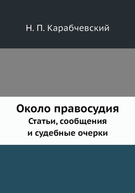 Около правосудия. Статьи, сообщения и судебные очерки | Н. П. Карабчевский