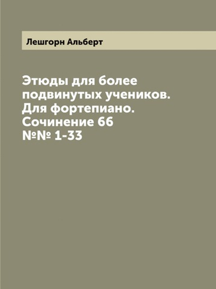 Этюды для более подвинутых учеников. Для фортепиано. Сочинение 66 №№ 1-33 | Лешгорн Альберт