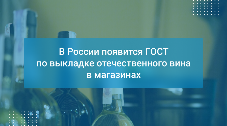 В России появится ГОСТ по выкладке отечественного вина в магазинах