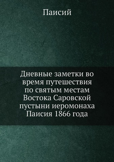 Дневные заметки во время путешествия по святым местам Востока Саровской пустыни иеромонаха Паисия 1866 года | Паисий