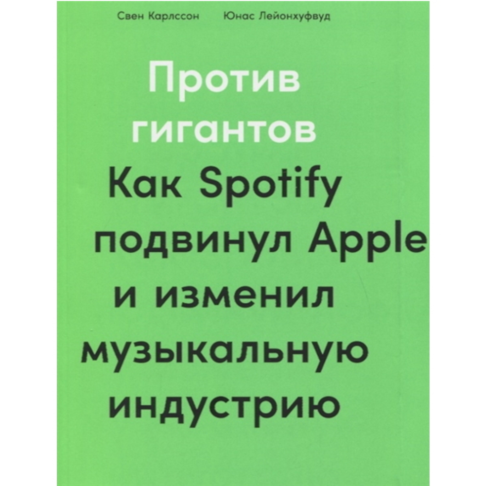 Против гигантов: Как Spotify подвинул Apple и изменил музыкальную индустрию / Свен Карлссон, Юнас Лейонхуфвуд