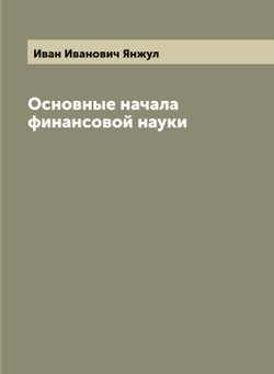 Основные начала финансовой науки | Иван Иванович Янжул