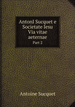AntonI Sucquet e Societate Iesu Via vitae aeternae. Part 2 | Antoine Sucquet