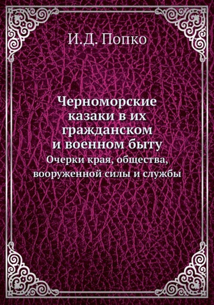 Черноморские казаки в их гражданском и военном быту. Очерки края, общества, вооруженной силы и службы | И.Д. Попко