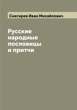 Русские народные пословицы и притчи, изданные И. Снегиревым | Снегирев Иван Михайлович