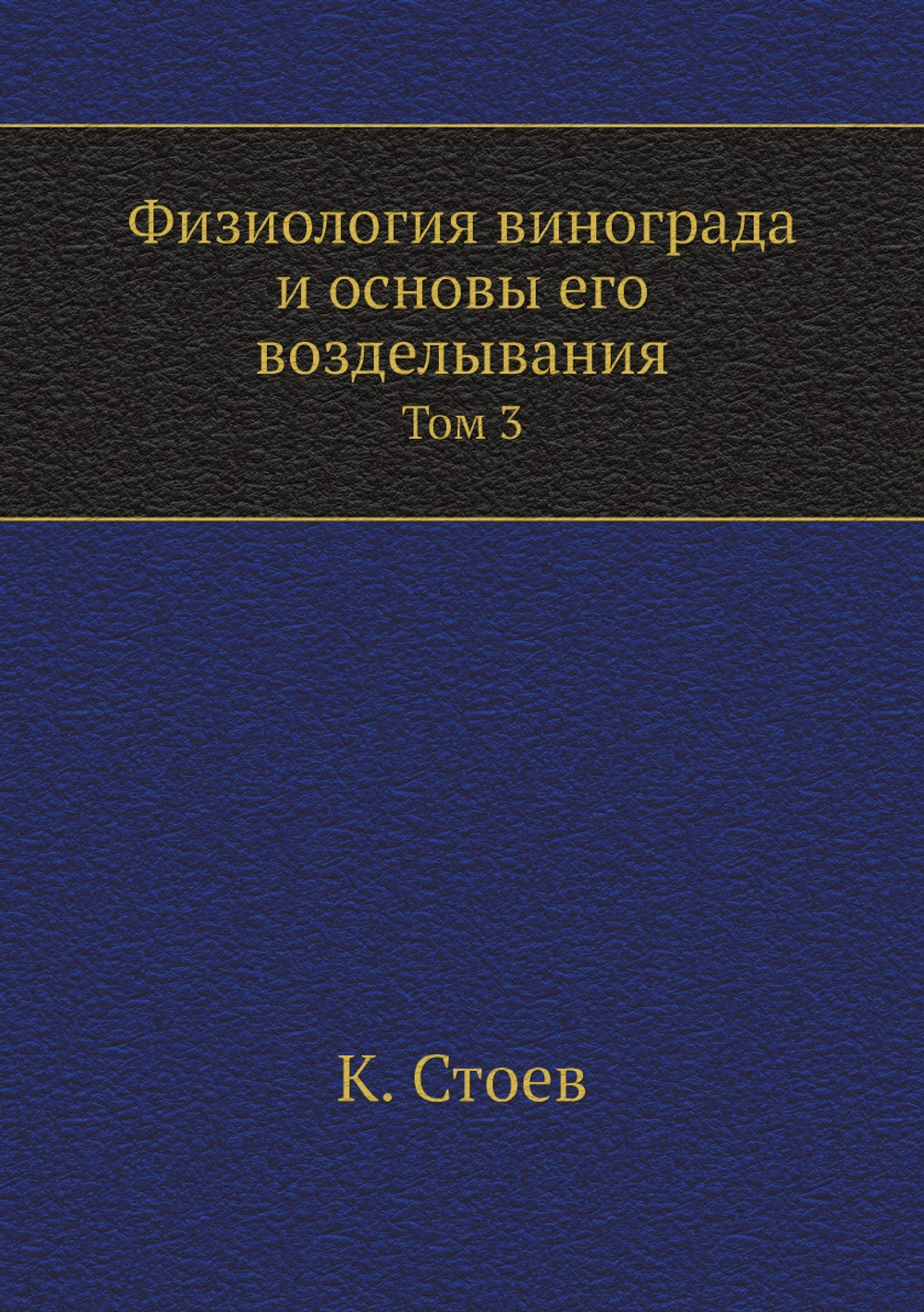 Физиология винограда и основы его возделывания. Том 3 | К. Стоев