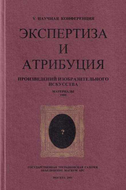 Экспертиза и атрибуция произведений изобразительного искусства. V научная конференция. Материалы 22 ноября – 26 ноября 1999, Москва