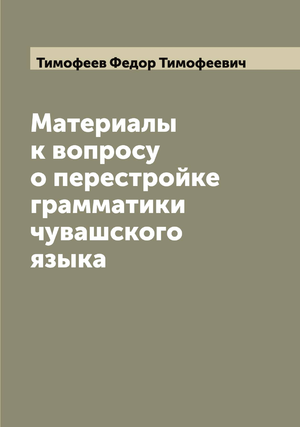 Материалы к вопросу о перестройке грамматики чувашского языка | Тимофеев Федор Тимофеевич
