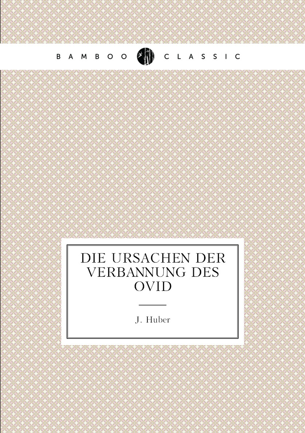Die Ursachen der Verbannung des Ovid | J. Huber