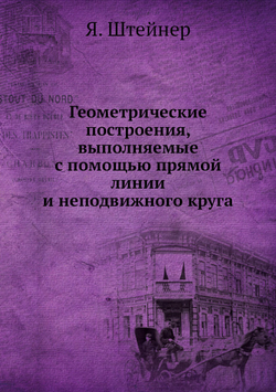 Геометрические построения, выполняемые с помощью прямой линии и неподвижного круга | Я. Штейнер