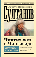 Чингиз-хан и Чингизиды. Судьба и власть. Турсун Икрамович Султанов
