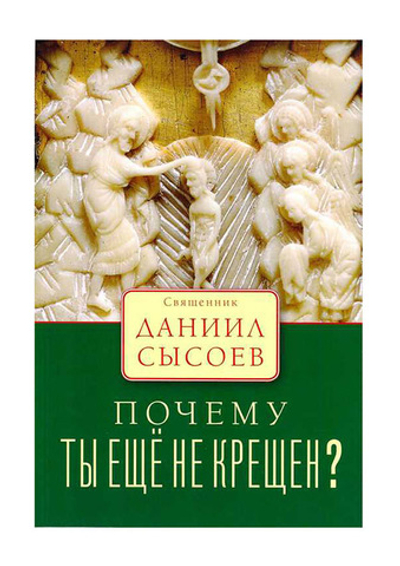 Почему ты еще не крещен? Священник Даниил Сысоев