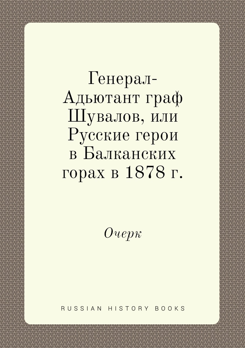 Генерал-Адьютант граф Шувалов, или Русские герои в Балканских горах в 1878 г.. Очерк | граф Шувалов