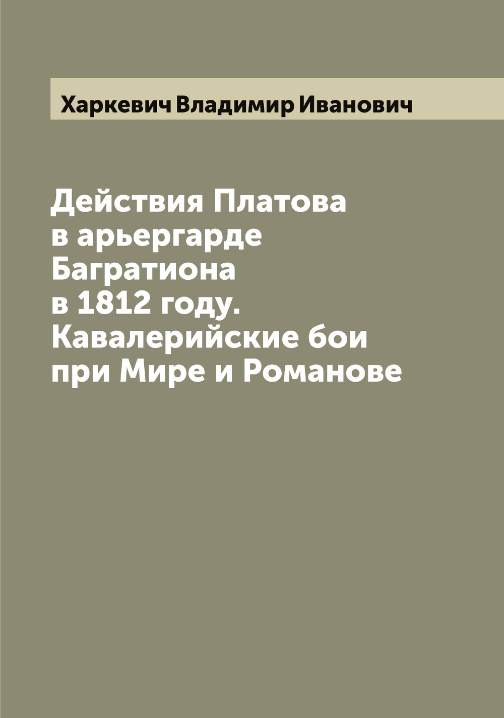 Действия Платова в арьергарде Багратиона в 1812 году. Кавалерийские бои при Мире и Романове | Харкевич Владимир Иванович