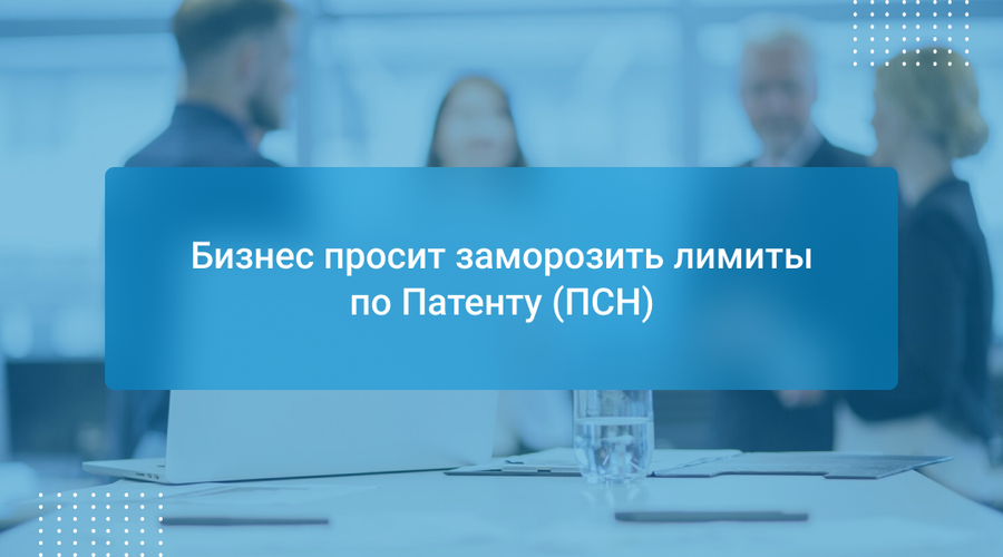Бизнес просит заморозить лимиты по Патенту (ПСН)