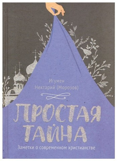 Простая тайна. Заметки о современном христианстве. Игумен Нектарий (Морозов)