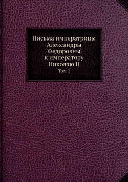 Письма императрицы Александры Федоровны к императору Николаю II. Том 1 | В. Набоков