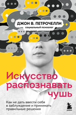 Искусство распознавать чушь. Как не дать ввести себя в заблуждение и принимать правильные решения. Джон В. Петрочелли