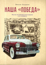 Наша "Победа". Рассказ об удивительной машине и ее создателе. Вячеслав Бондаренко