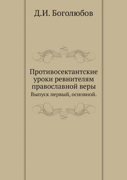 Противосектантские уроки ревнителям православной веры. Выпуск первый, основной. | Д.И. Боголюбов