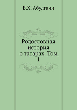 Родословная история о татарах. Том 1 | Б.Х. Абулгачи