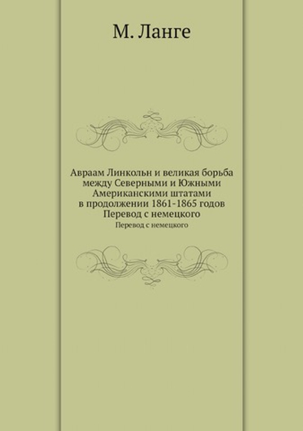 Авраам Линкольн и великая борьба между Северными и Южными Американскими штатами в продолжении 1861-1865 годов. Перевод с немецкого | М. Ланге