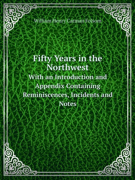 Fifty Years in the Northwest. With an Introduction and Appendix Containing Reminiscences, Incidents and Notes | William Henry Carman Folsom