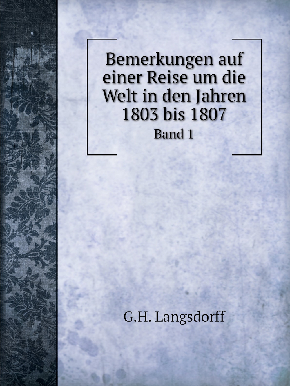 Bemerkungen auf einer Reise um die Welt in den Jahren 1803 bis 1807. Band 1 | G.H. Langsdorff