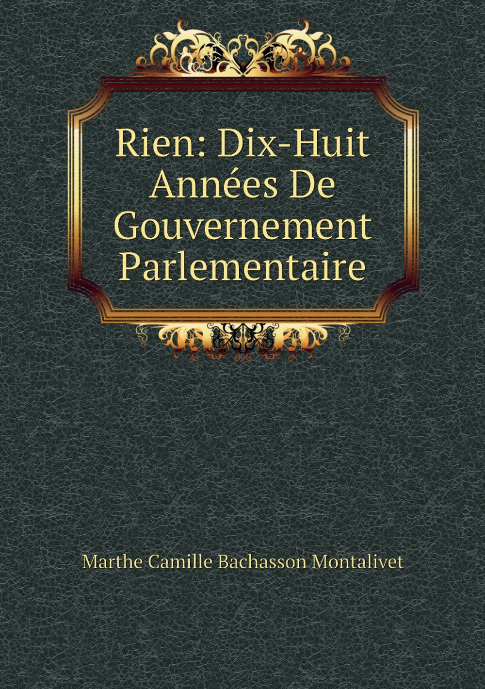 Rien: Dix-Huit Années De Gouvernement Parlementaire | Marthe Camille Bachasson Montalivet