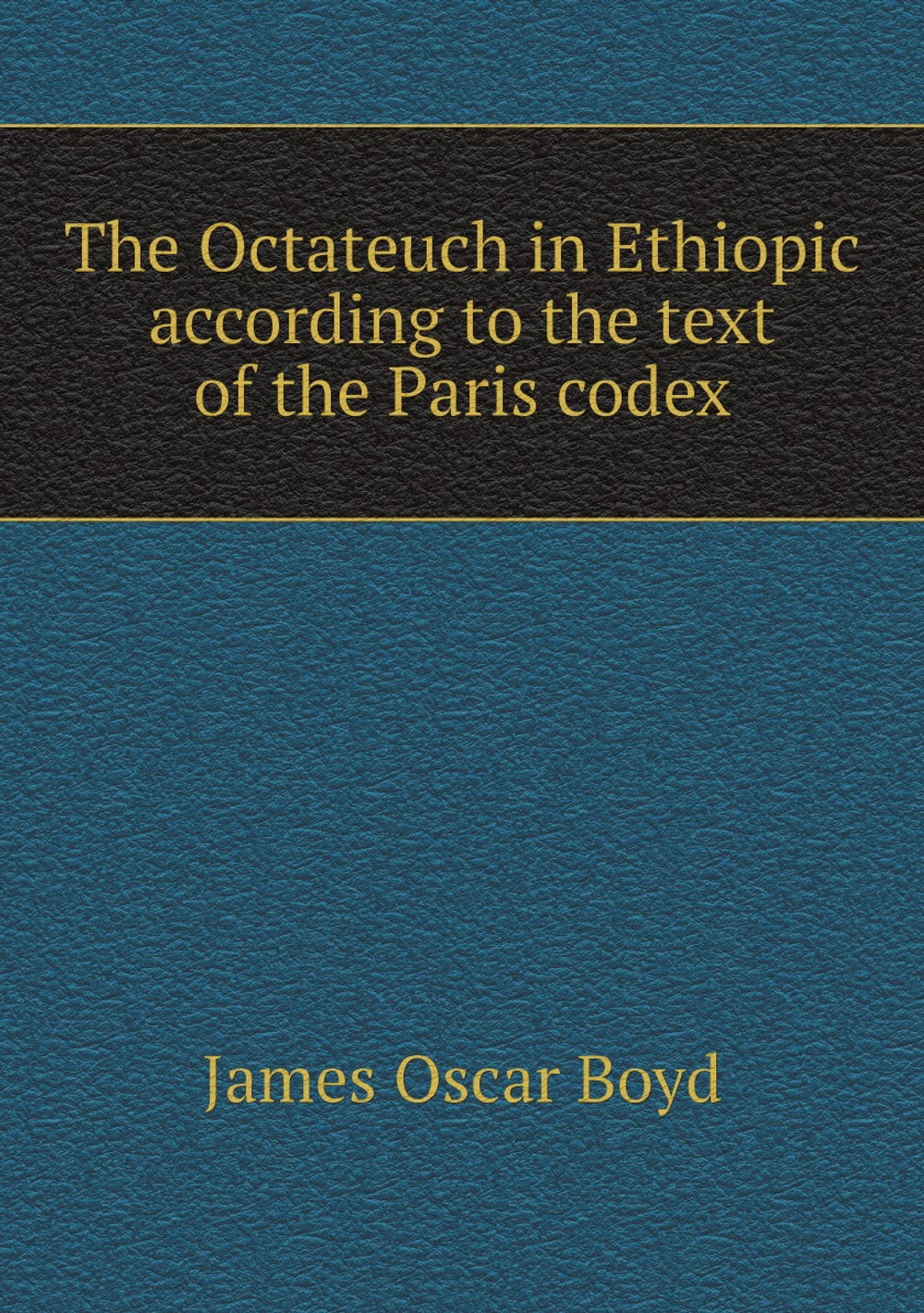 The Octateuch in Ethiopic according to the text of the Paris codex | James Oscar Boyd