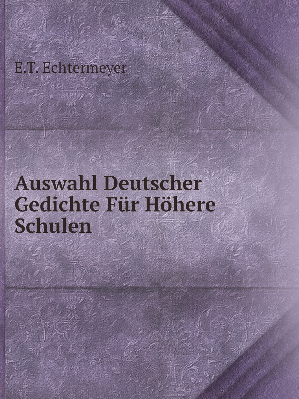 Auswahl Deutscher Gedichte Für Höhere Schulen | E.T. Echtermeyer