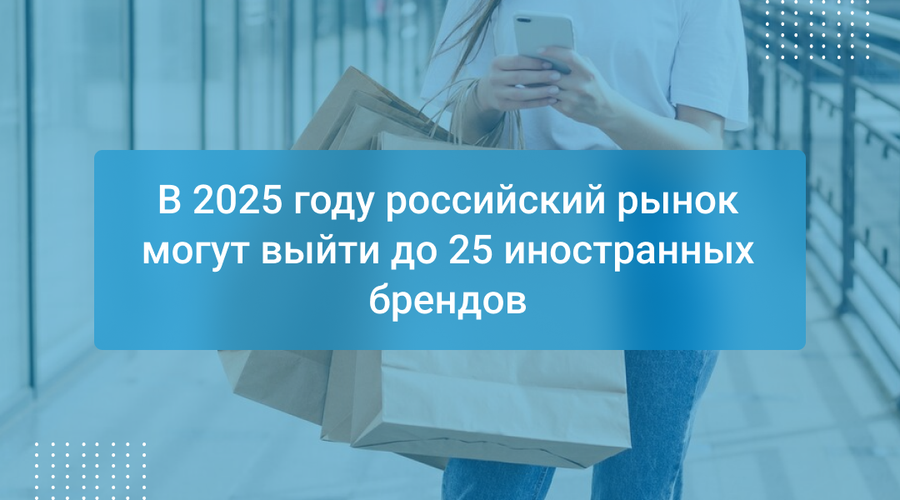 В 2025 году российский рынок могут выйти до 25 иностранных брендов