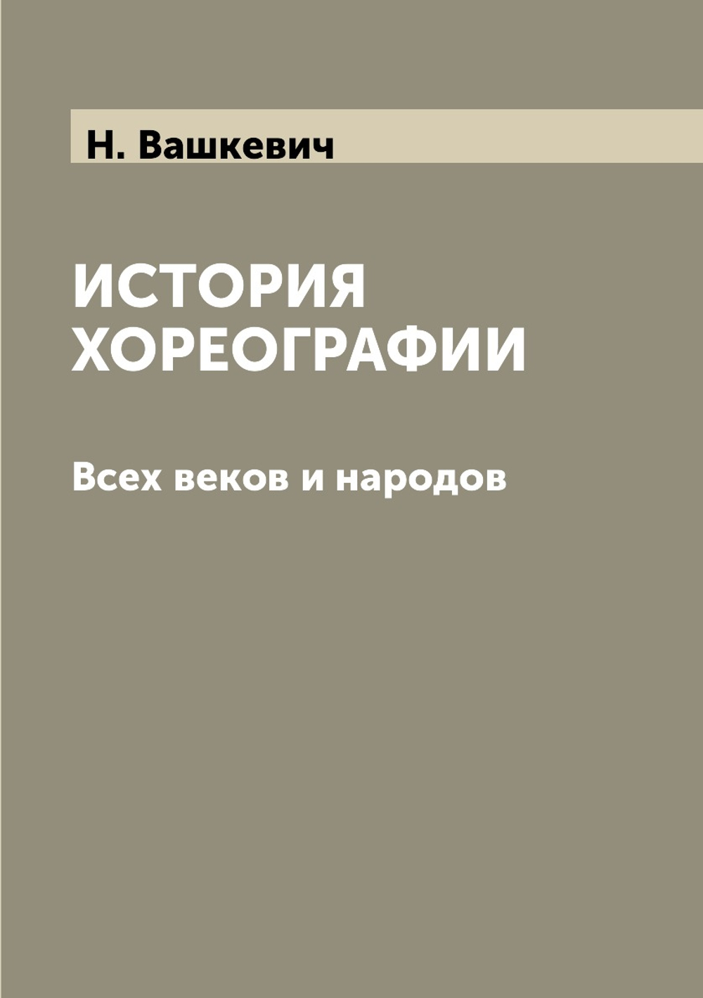 История хореографии. Всех веков и народов. С иллюстрациями. Выпуск 1-й. | Н.Н. Вашкевич
