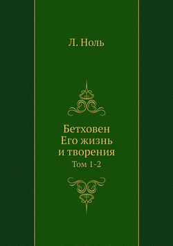 Бетховен. Его жизнь и творения. Том 1-2 | Л. Ноль