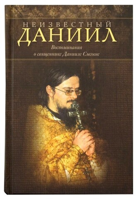 Неизвестный Даниил. Воспоминания о священнике Данииле Сысоеве (БФ "Миссионерский центр имени иерея Д
