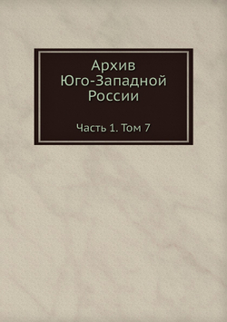 Архив Юго-Западной России. Часть 1. Том 7 | Нет автора