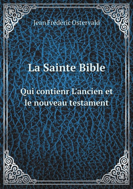 La Sainte Bible. Qui contienr L'ancien et le nouveau testament | Jean Frédéric Ostervald
