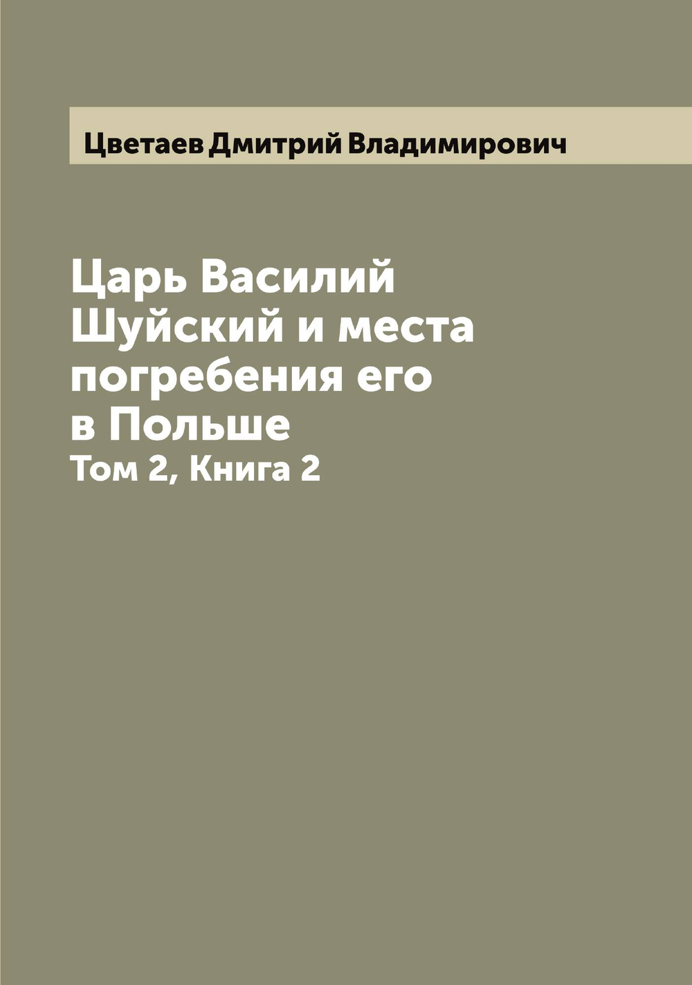 Царь Василий Шуйский и места погребения его в Польше. Том 2, Книга 2 | Цветаев Дмитрий Владимирович