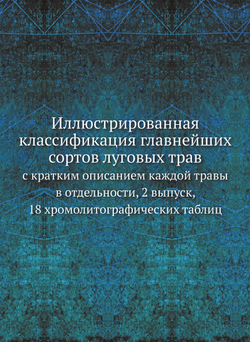 Иллюстрированная классификация главнейших сортов луговых трав. с кратким описанием каждой травы в отдельности, 2 выпуск, 18 хромолитографических таблиц | Нет автора