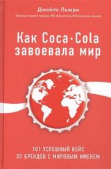 Как CocaCola завоевала мир. 101 успешный кейс от брендов с мировым именем