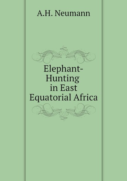 Elephant-Hunting in East Equatorial Africa | A.H. Neumann