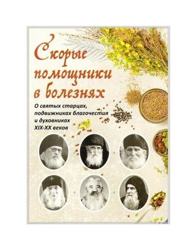 Скорые помощники в болезнях. О святых старцах, подвижниках благочестия и духовниках XIX-XX вв.